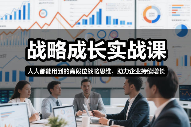 战略成长实战课，人人都能用到的高段位战略思维，助力企业持续增长-weichuangqy
