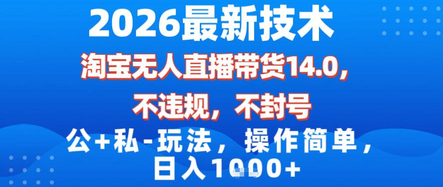 2026最新技术，淘宝无人直播带货14.0，不封号，不违规，公+私玩法，操作简单，日入1k【揭秘】-weichuangqy
