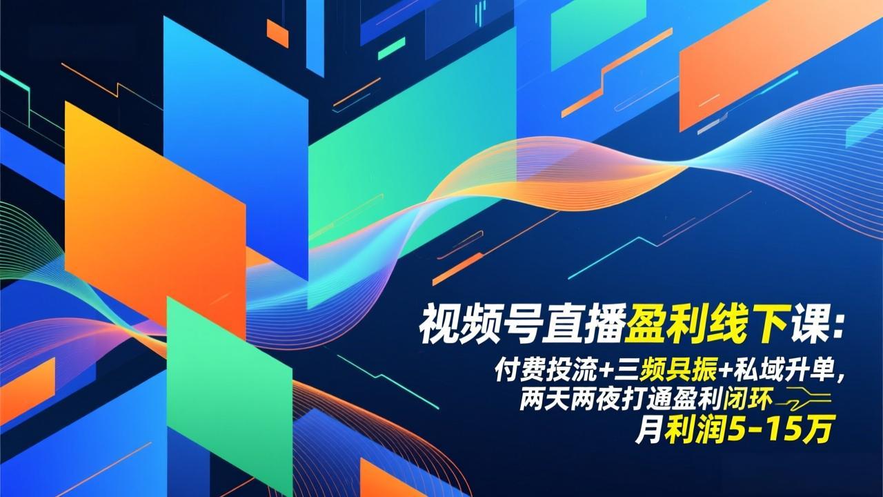 视频号直播盈利线下课：付费投流+三频共振+私域升单，两天两夜打通盈利闭环，月利润5-15万-weichuangqy