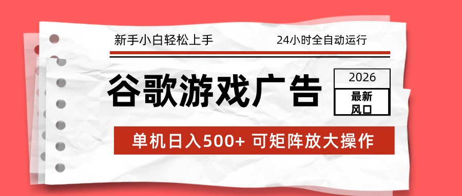 2026最新谷歌游戏广告 单机日入500+ 24小时全自动运行，新手小白轻松玩转-weichuangqy