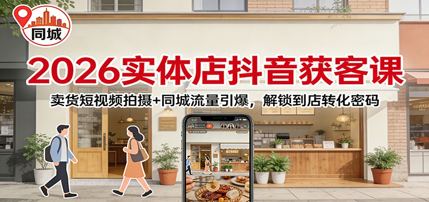 2026实体店抖音获客：卖货短视频拍摄+同城流量引爆，解锁到店转化密码-weichuangqy