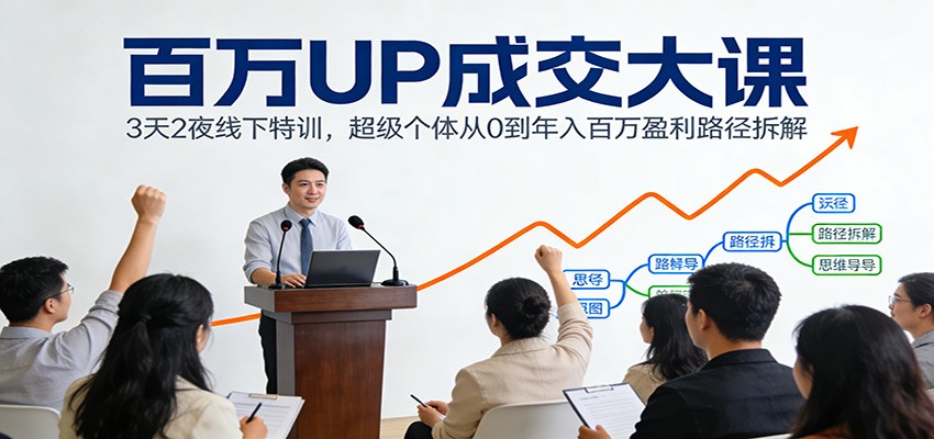 百万UP成交大课：3天2夜线下特训，超级个体从0到年入百万盈利路径拆解-weichuangqy
