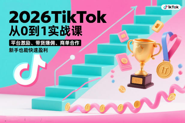 2026TikTok从0到1实战课，平台激励、带货賺佣、商单合作，新手也能快速盈利(3天直播课)-weichuangqy
