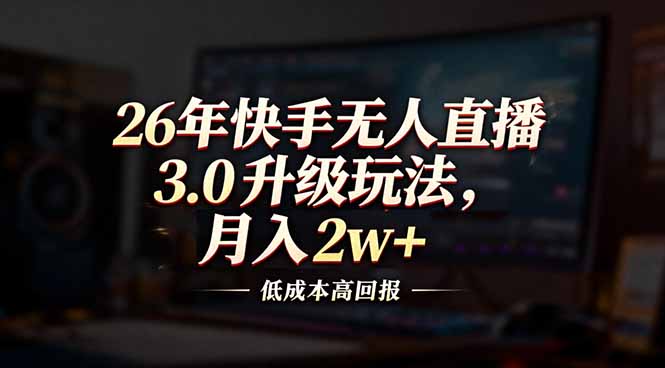 26年快手无人直播3.0升级玩法，低成本高回报，月入2w+-weichuangqy