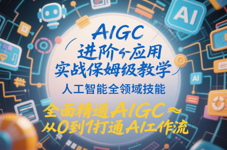 AIGC进阶应用实战保姆级教学，人工智能全领域技能，全面精通AIGC从0到1打通AI工作流-weichuangqy