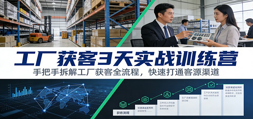工厂获客3天实战训练营：手把手拆解工厂获客全流程，快速打通客源渠道-weichuangqy