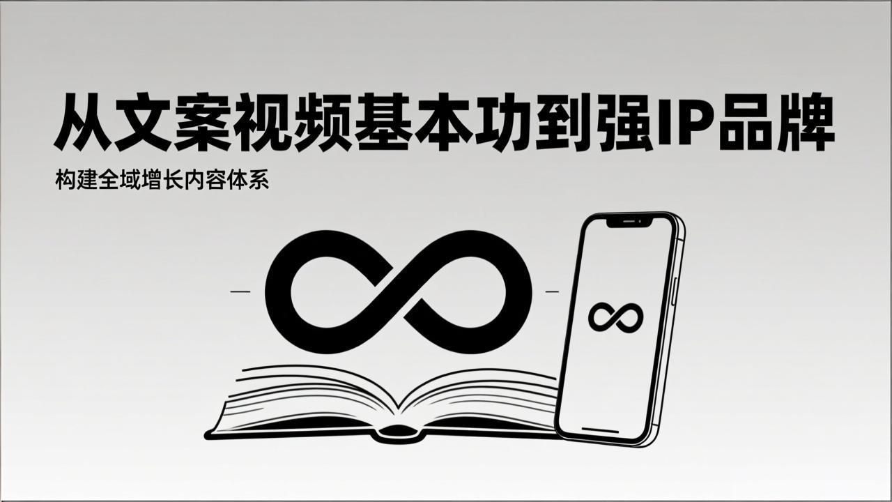 2026内容获客系统课：从文案视频基本功到强IP品牌，构建全域增长内容体系-weichuangqy