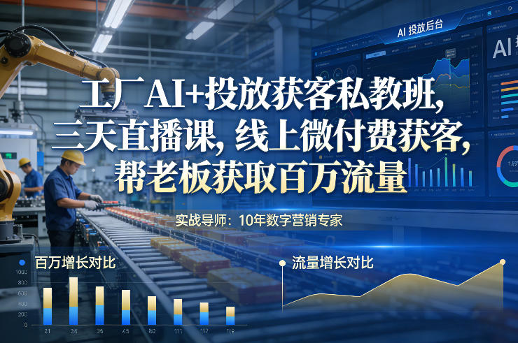 工厂AI+投放获客私教班，三天直播课，线上微付费获客，帮老板获取百万流量-weichuangqy