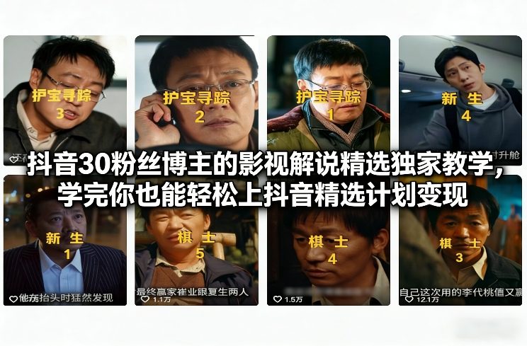 抖音30粉丝博主的影视解说精选独家教学，学完你也能轻松上抖音精选计划变现-weichuangqy