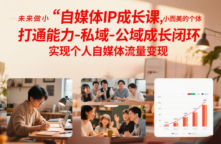 自媒体IP成长课，未来做小而美的个体，打通能力-私域-公域成长闭环，实现个人自媒体流量变现-weichuangqy