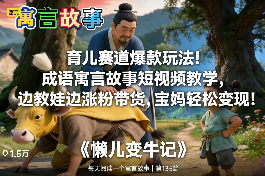 育儿赛道爆款玩法！成语寓言故事短视频教学，边教娃边涨粉带货，宝妈轻松变现！-weichuangqy