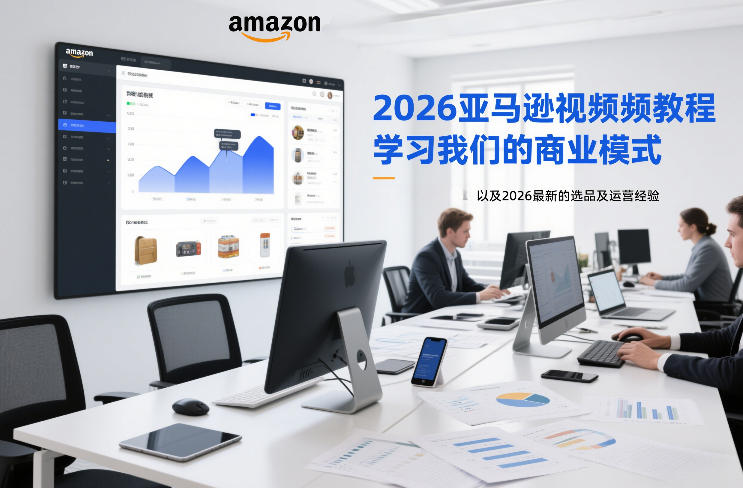 2026亚马逊视频教程，学习我们的商业模式，以及2026最新的选品及运营经验-weichuangqy