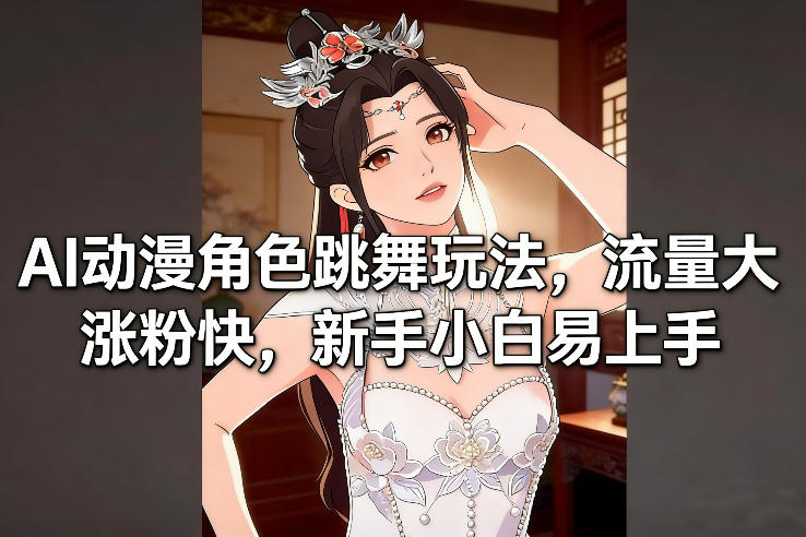 AI动漫角色跳舞玩法，流量大涨粉快，新手小白易上手-weichuangqy