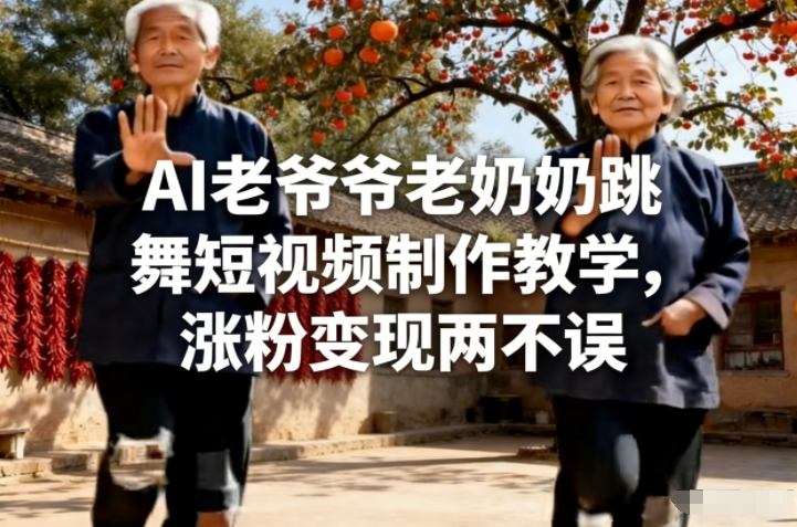 AI老爷爷老奶奶跳舞短视频制作教学，涨粉变现两不误-weichuangqy