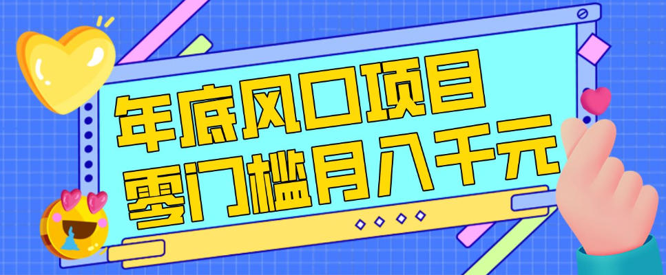 每年节假日年底风口项目，新人小白也能上手，零成本零门槛月入1w+(附渠道)【揭秘】-weichuangqy
