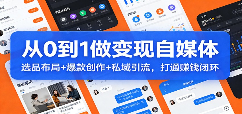 从0到1做变现自媒体：选品布局+ 爆款创作+私域引流，打通赚钱闭环-weichuangqy