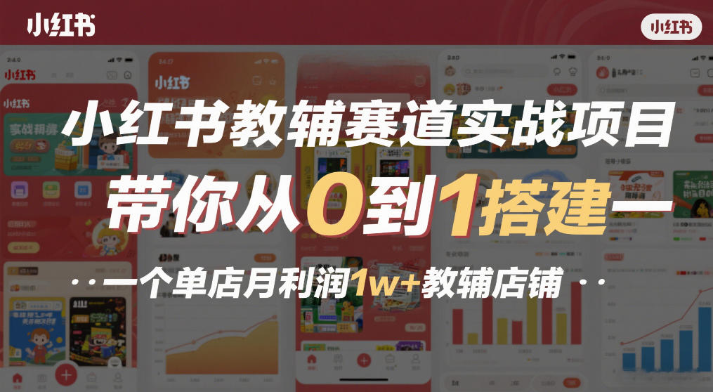 小红书教辅赛道实战项目，带你从0到1搭建一个单店月利润1w+教辅店铺-weichuangqy