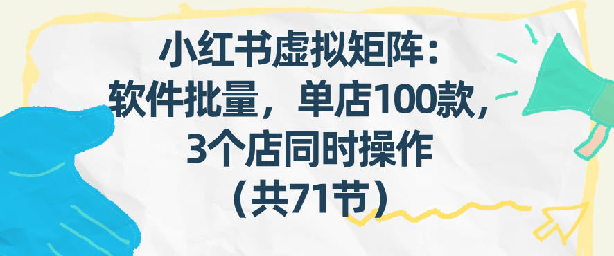 小红书虚拟矩阵：软件批量发笔记，单店100款，3个店同时操作(共71节)-weichuangqy