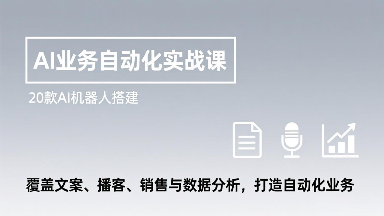 AI业务自动化实战课，20款AI机器人搭建，覆盖文案、播客、销售与数据分析，打造自动化业务-weichuangqy