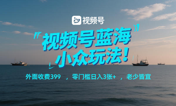 视频号蓝海小众玩法！外面收费399，零门槛日入3张+，老少皆宜-weichuangqy