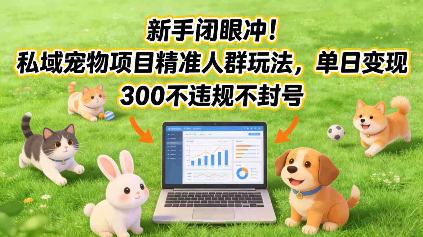 新手闭眼冲！私域宠物项目精准人群玩法，单日变现3张不违规不封号-weichuangqy
