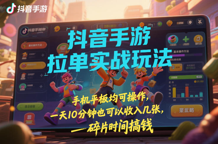 抖音手游拉单实战玩法，手机平板均可操作，一天10分钟也可以收入几张，碎片时间搞钱【揭秘】-weichuangqy