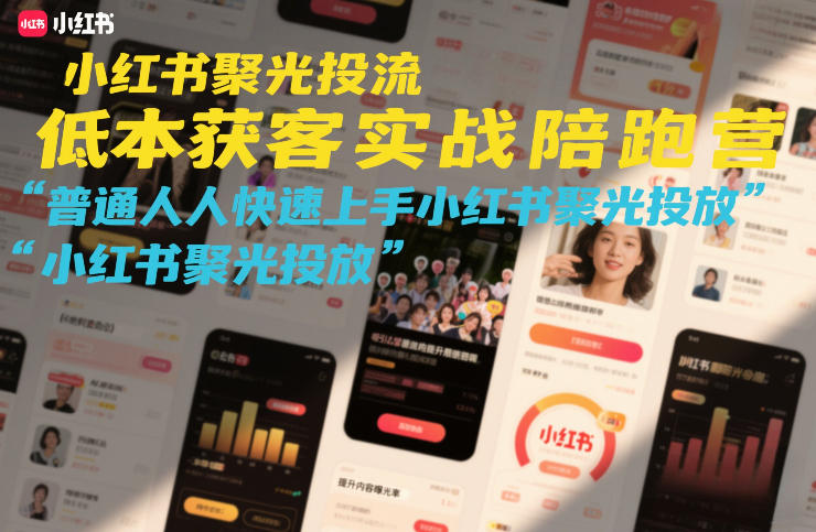 小红书聚光投流低成本获客实战陪跑营，普通人快速上手小红书聚光投放-weichuangqy