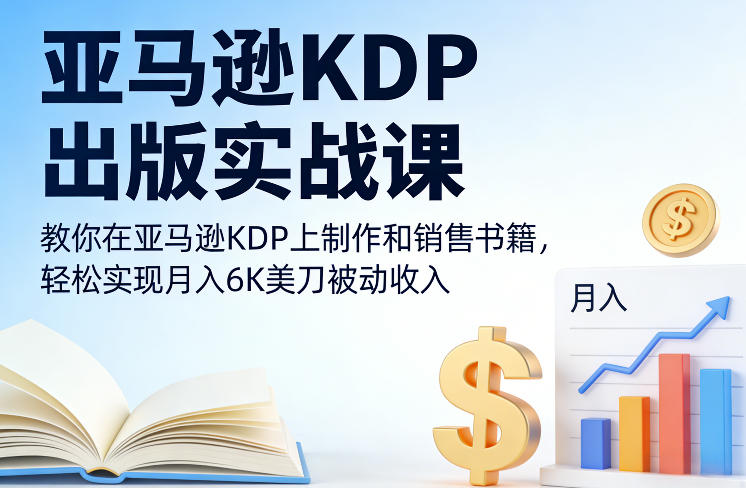 亚马逊KDP出版实战课，教你在亚马逊KDP上制作和销售书籍，轻松实现月入6K美刀被动收入-weichuangqy