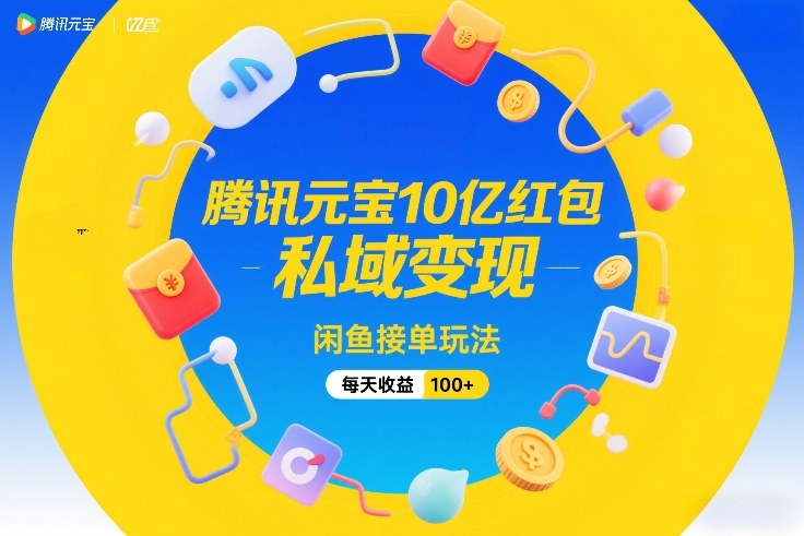 腾讯元宝10亿红包，私域变现，闲鱼接单玩法，每天收益100+-weichuangqy