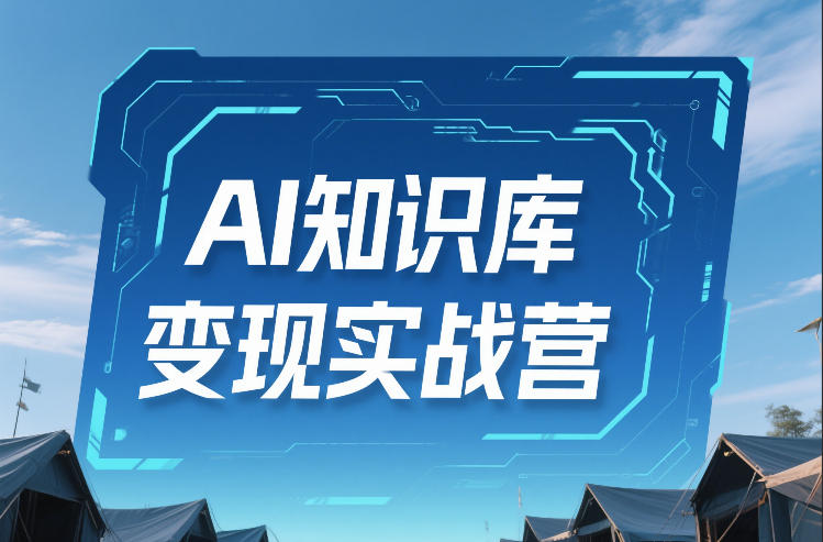 AI知识库变现实战营，不会做产品？不会变现？不会做内容？这一套，让你马上能卖+未来能做-weichuangqy