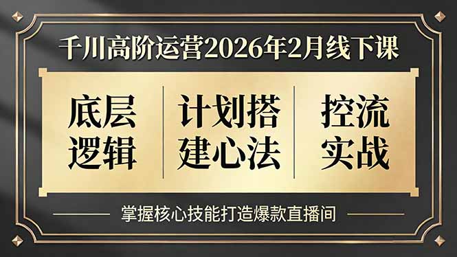 千川高阶运营2026年2月线下课，底层逻辑、计划搭建心法、控流实战，掌握核心技能打造爆款直播间-weichuangqy