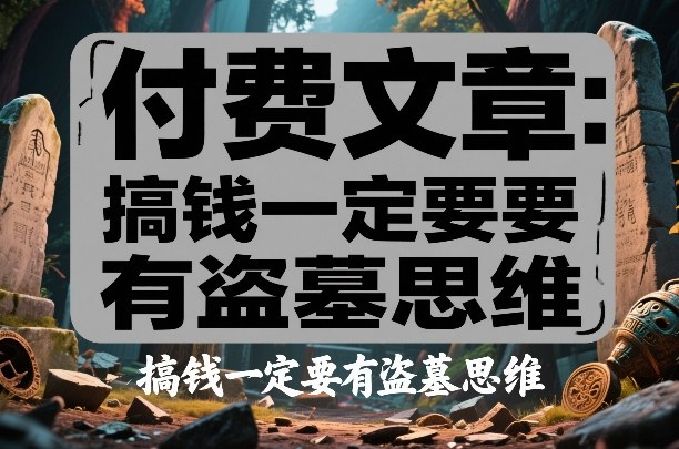 付费文章：搞钱一定要有盗墓思维-weichuangqy