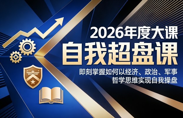 2026年度大课《自我超盘课》，即刻掌握如何以经济、政治、军事、哲学思维实现自我操盘-weichuangqy