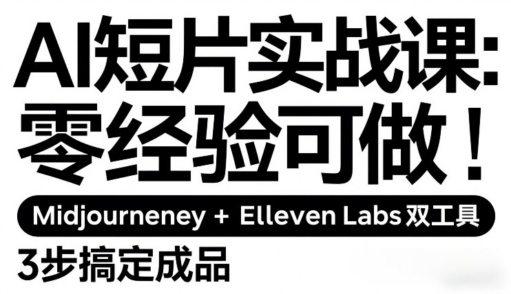 AI短片实战课：零经验可做，Midjourney+ElevenLabs双工具，3步搞定成品-weichuangqy