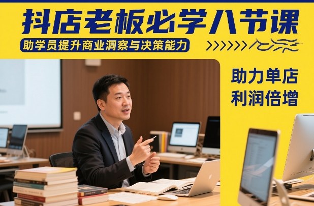 抖店老板必学八节课，助学员提升商业洞察与决策能力，助力单店利润倍增-weichuangqy
