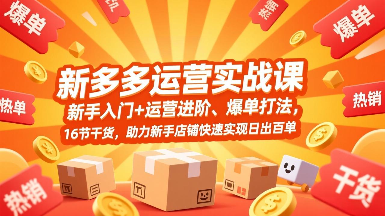 拼多多运营实战课，新手入门+运营进阶、爆单打法，16节干货，助力新手店铺快速实现日出百单-weichuangqy