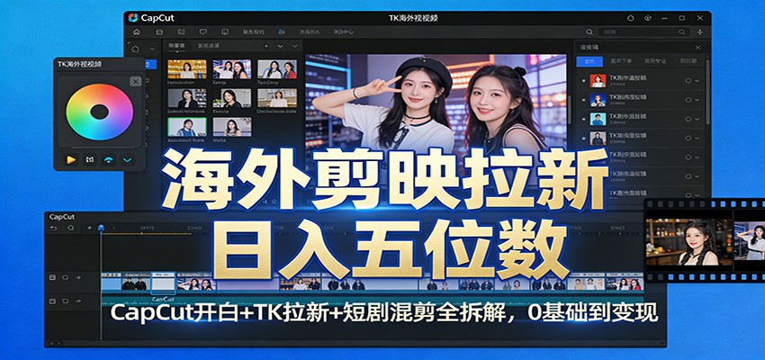 海外剪映拉新日入五位数：CapCut开白+TK拉新+短剧混剪全拆解，0基础到变现-weichuangqy