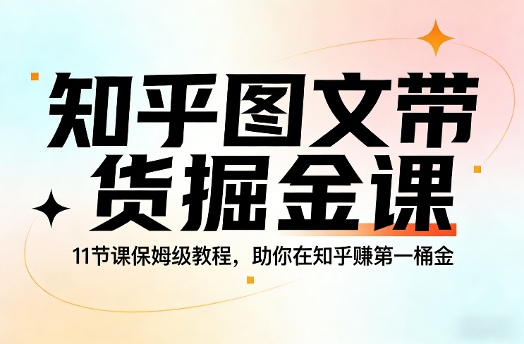 知乎图文带货掘金课，11节课保姆级教程，助你在知乎賺第一桶金-weichuangqy