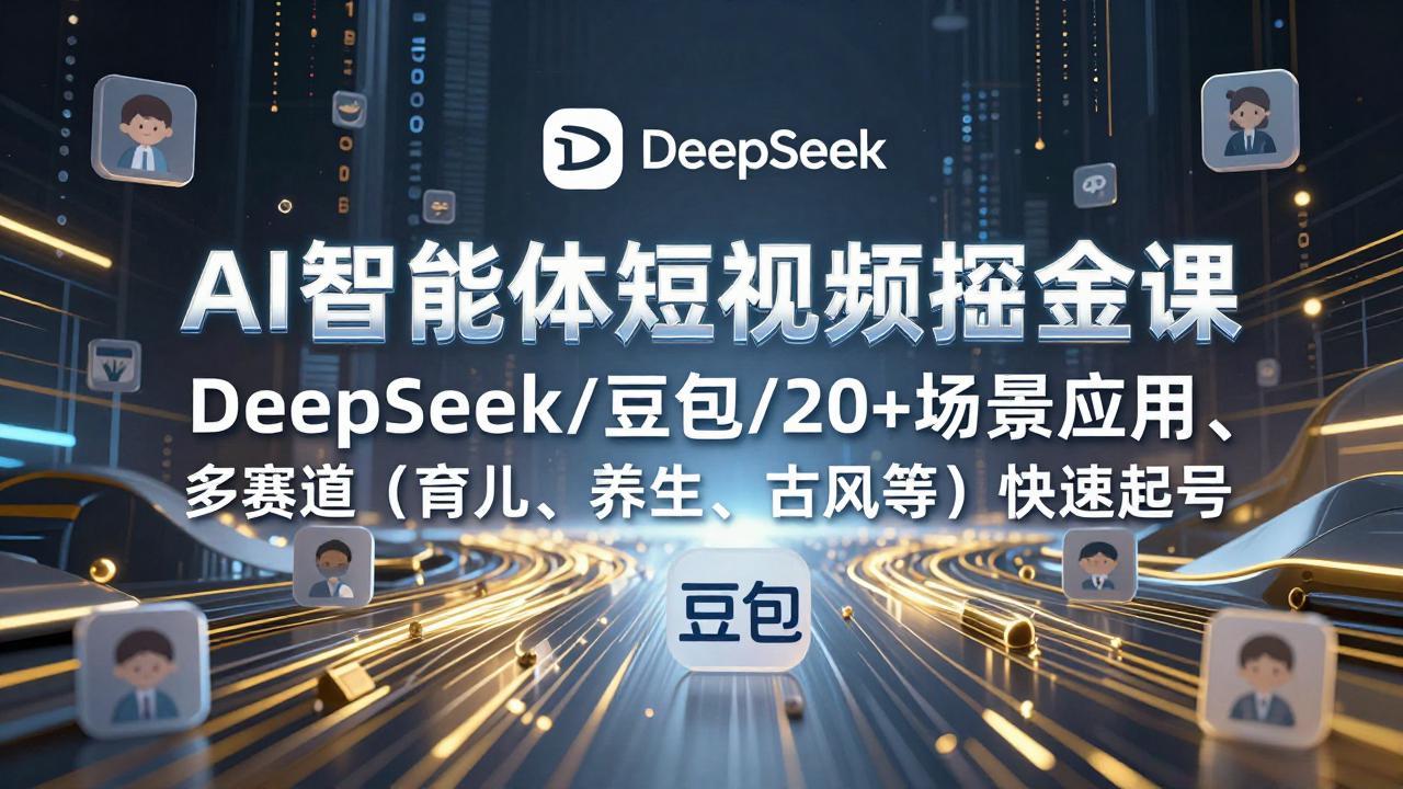 AI智能体短视频掘金课，DeepSeek/豆包/20+场景应用、多赛道(育儿、养生、古风等-weichuangqy