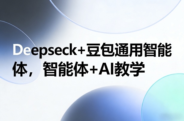 Deepseck+豆包通用智能体，智能体+AI教学-weichuangqy