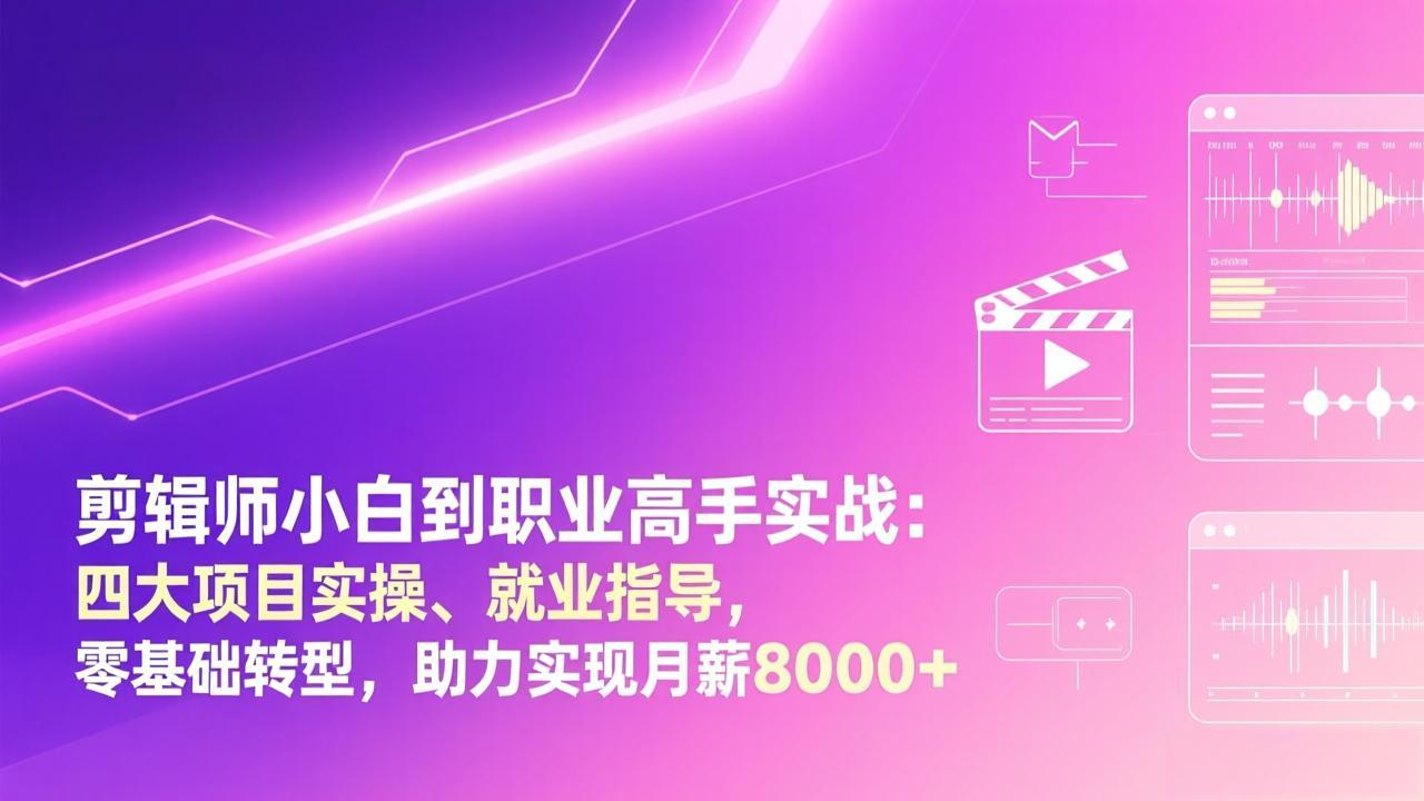 剪辑师小白到职业高手实战：四大项目实操、就业指导，零基础转型，助力实现月薪8000+-weichuangqy