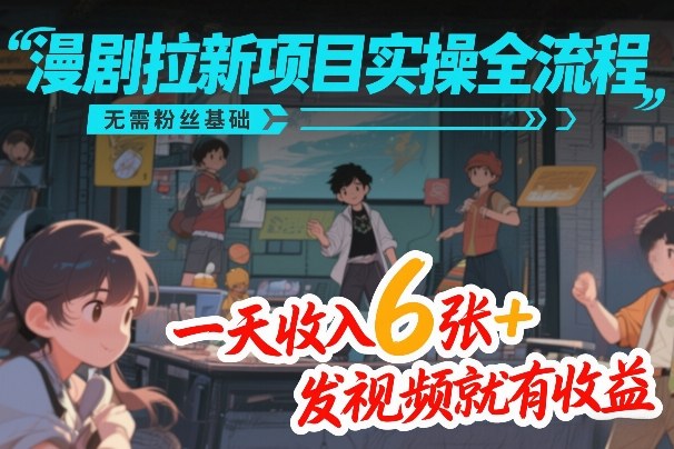 漫剧拉新项目实操全流程，无需粉丝基础，一天收入6张+，发视频就有收益-weichuangqy