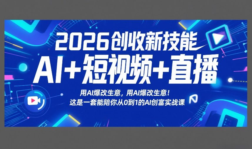 2026创收新技能AI+短视频+直播，用AI爆改生意，这是一套能陪你从0到1的AI创富实战课-weichuangqy