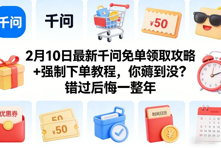 2月10日最新千问免单领取攻略+强制下单教程，你薅到没？错过后悔一整年-weichuangqy