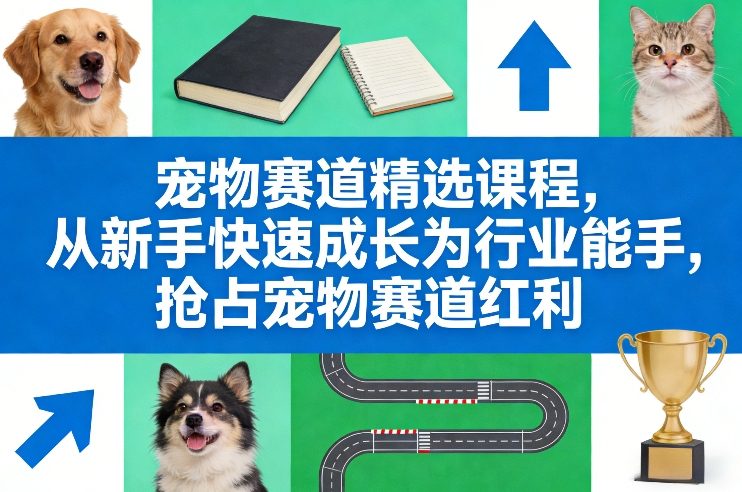 宠物赛道精选课程，从新手快速成长为行业能手，抢占宠物赛道红利-weichuangqy