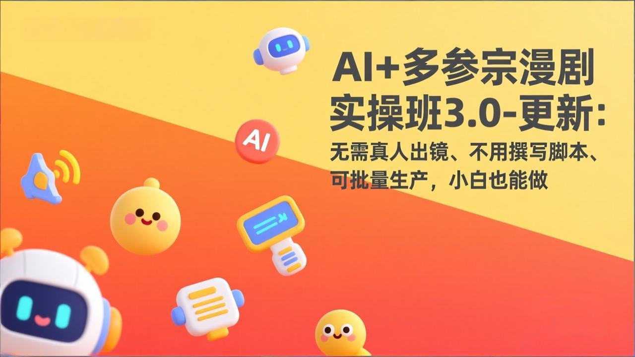 AI+多参宗漫剧实操班3.0-更新：无需真人出镜、不用撰写脚本、可批量生产，小白也能做-weichuangqy