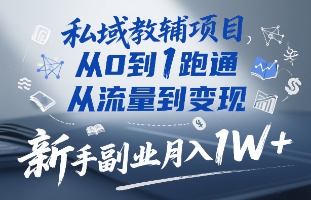 私域教辅项目，从0到1跑通，从流量到变现，新手副业月入1W+-weichuangqy