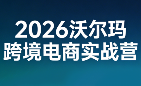 2026沃尔玛跨境电商实战营-weichuangqy
