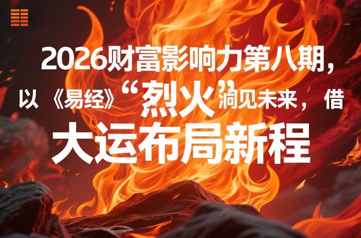 2026财富影响力第八期，以《易经》智慧洞见未来，借“离火”大运布局新程-weichuangqy