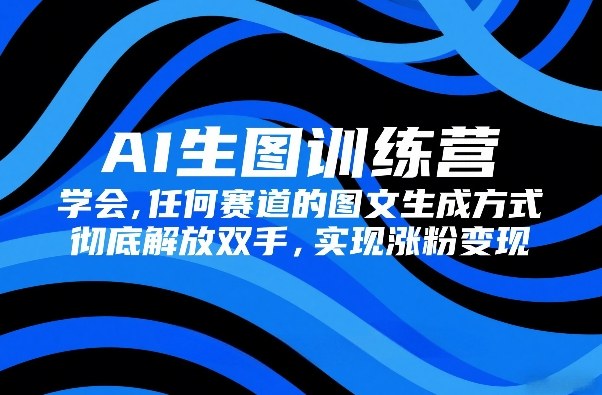 AI生图训练营，学会任何赛道的图文生成方式，彻底解放双手，实现涨粉变现-weichuangqy